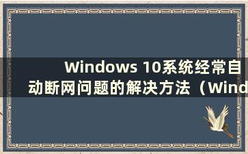 Windows 10系统经常自动断网问题的解决方法（Windows 10总是自动断网）